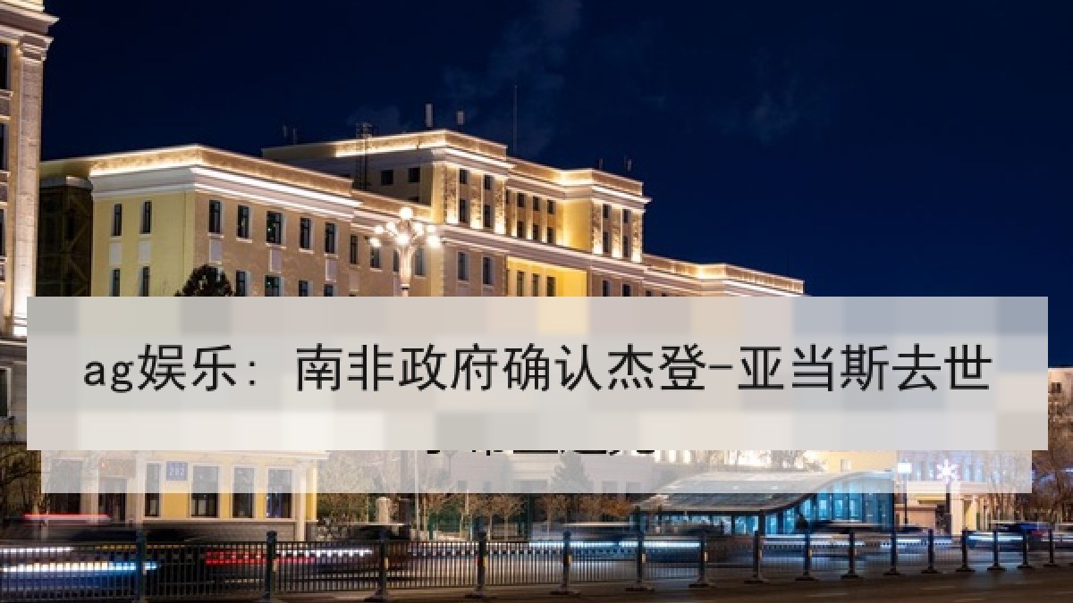 ag娱乐: 南非政府确认杰登-亚当斯去世 ag娱乐: 南非政府确认杰登-亚当斯去世