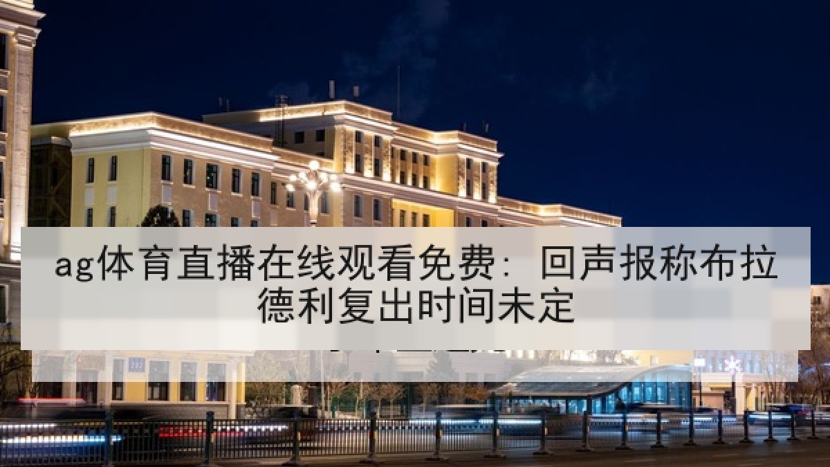 ag体育直播在线观看免费: 回声报称布拉德利复出时间未定 ag体育直播在线观看免费: 回声报称布拉德利复出时间未定