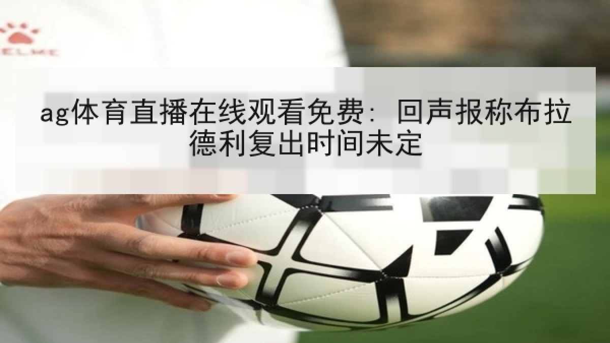 ag体育直播在线观看免费: 回声报称布拉德利复出时间未定 ag体育直播在线观看免费: 回声报称布拉德利复出时间未定