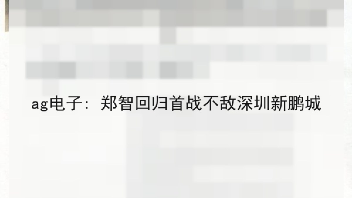 ag电子: 郑智回归首战不敌深圳新鹏城 ag电子: 郑智回归首战不敌深圳新鹏城